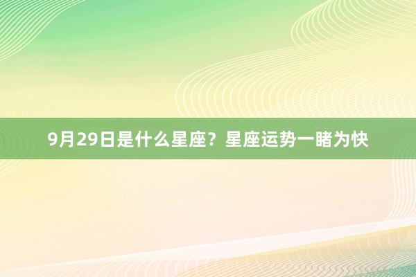 9月29日是什么星座？星座运势一睹为快