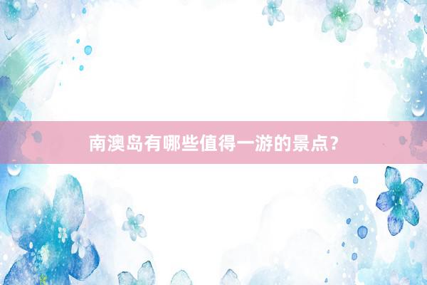 南澳岛有哪些值得一游的景点？