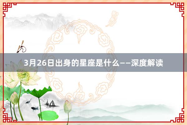 3月26日出身的星座是什么——深度解读