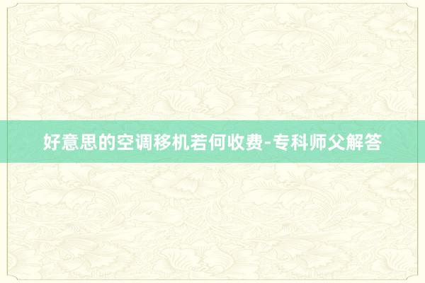 好意思的空调移机若何收费-专科师父解答
