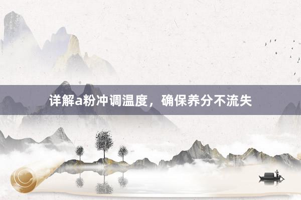 详解a粉冲调温度，确保养分不流失