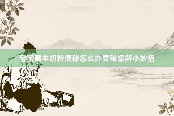 宝宝喝羊奶粉便秘怎么办灵验缓解小妙招