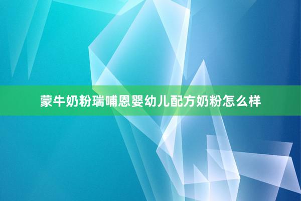 蒙牛奶粉瑞哺恩婴幼儿配方奶粉怎么样