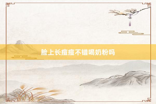 脸上长痘痘不错喝奶粉吗